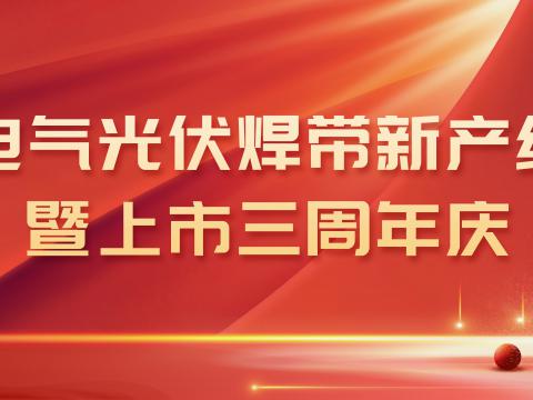 购宝钱包APP平台电气光伏焊带新产线投产暨上市三周年庆